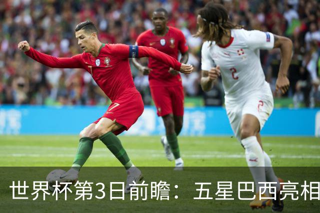 世界杯第3日前瞻：五星巴西亮相 亚足联球队面临“欧洲大考”